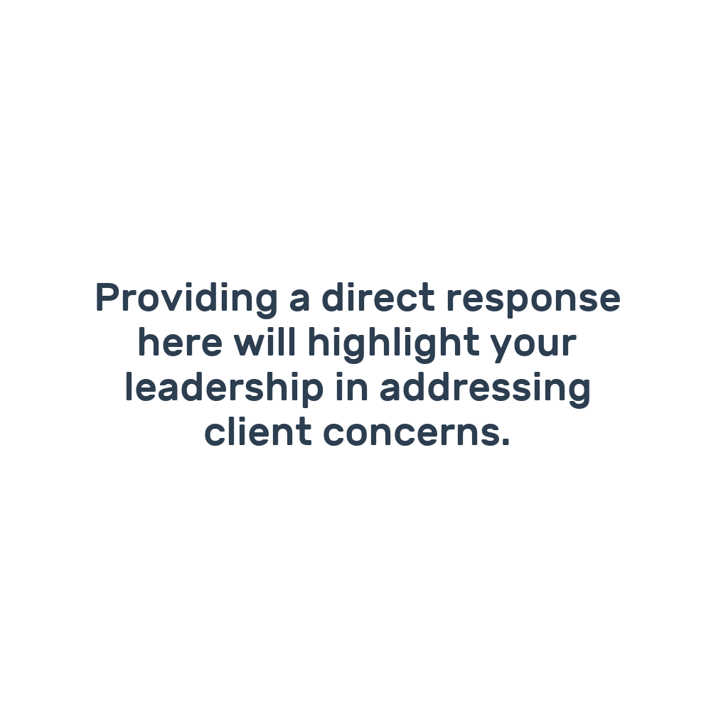 Providing a direct response here will highlight your leadership in addressing client concerns.