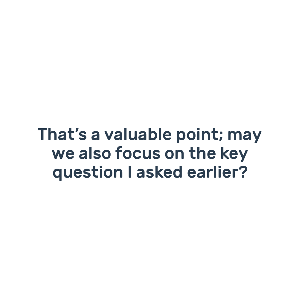 That’s a valuable point; may we also focus on the key question I asked earlier?