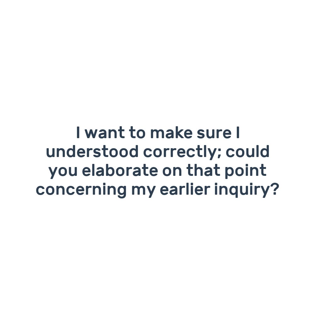 I want to make sure I understood correctly; could you elaborate on that point concerning my earlier inquiry?