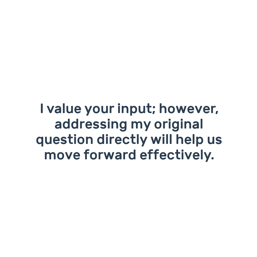I value your input; however, addressing my original question directly will help us move forward effectively.