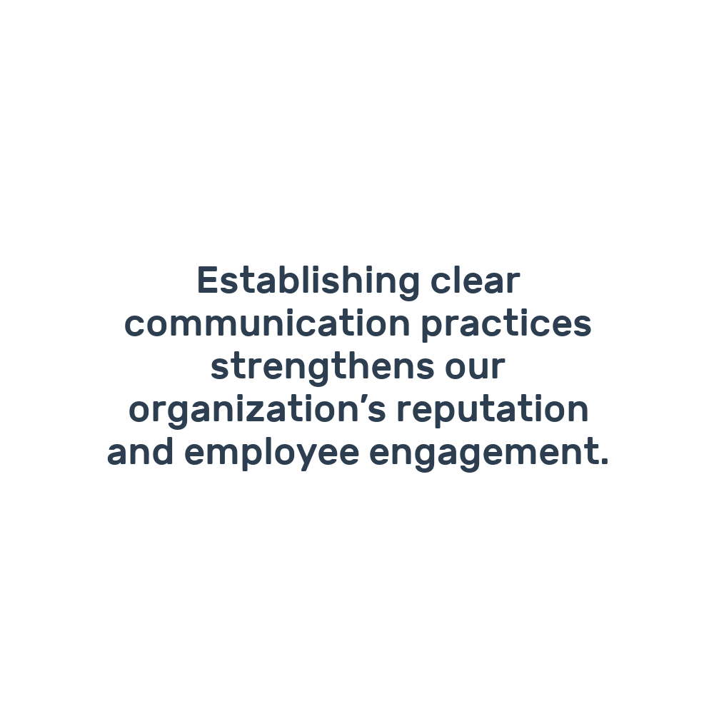 Establishing clear communication practices strengthens our organization’s reputation and employee engagement.