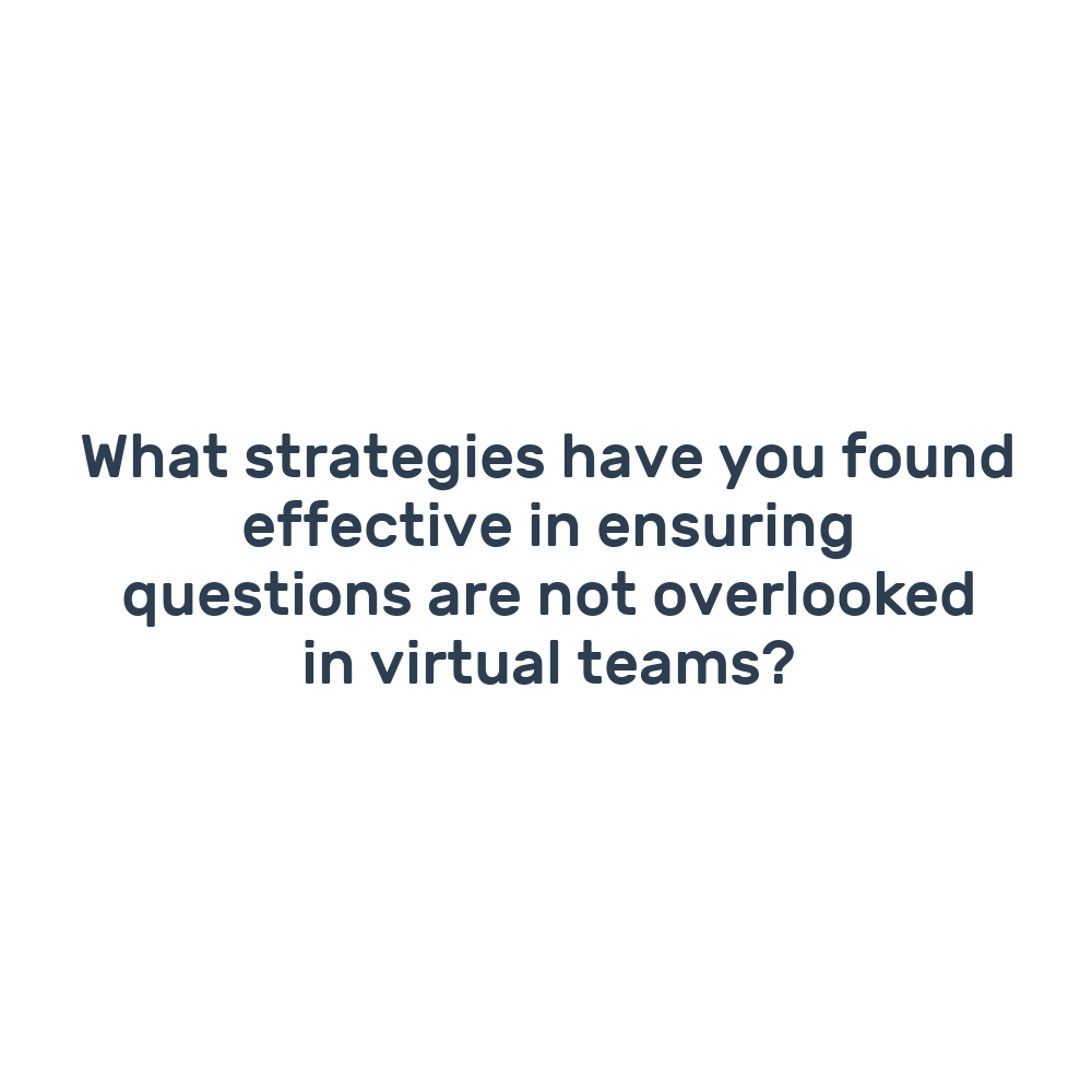 What strategies have you found effective in ensuring questions are not overlooked in virtual teams?