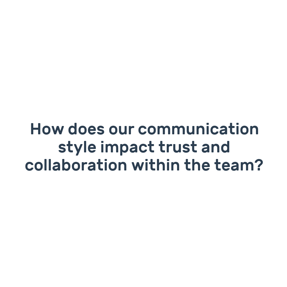 How does our communication style impact trust and collaboration within the team?