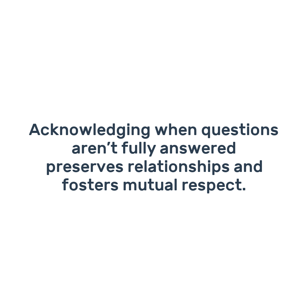 Acknowledging when questions aren’t fully answered preserves relationships and fosters mutual respect.